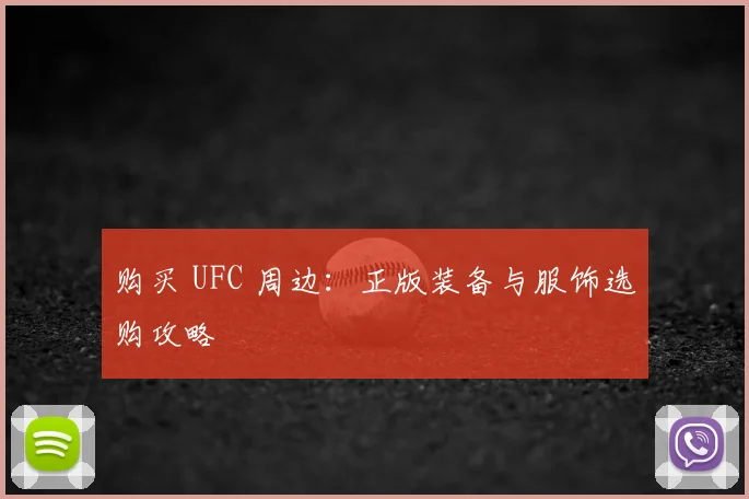 购买 UFC 周边：正版装备与服饰选购攻略