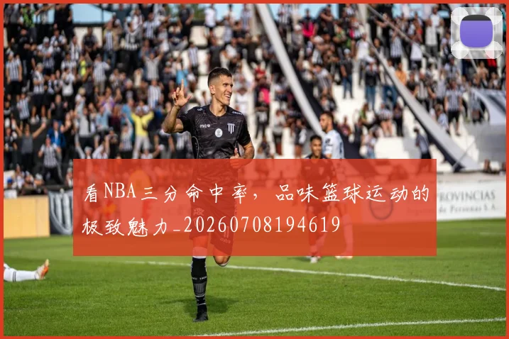 看NBA三分命中率，品味篮球运动的极致魅力_20260708194619