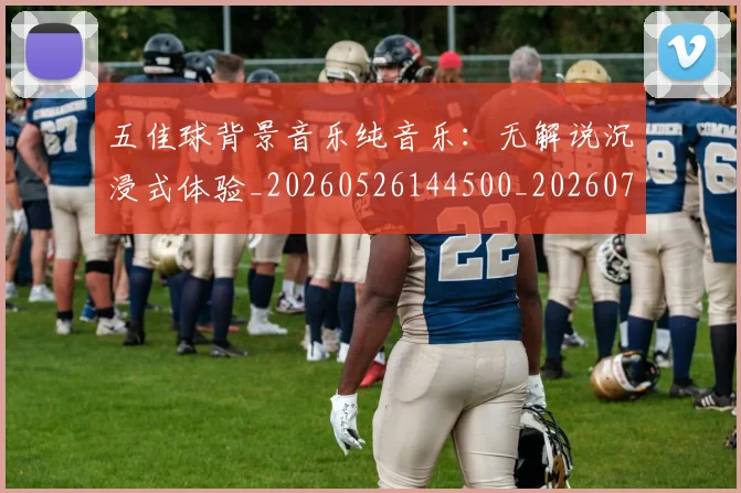 五佳球背景音乐纯音乐:无解说沉浸式体验_20260526144500_20260703210917