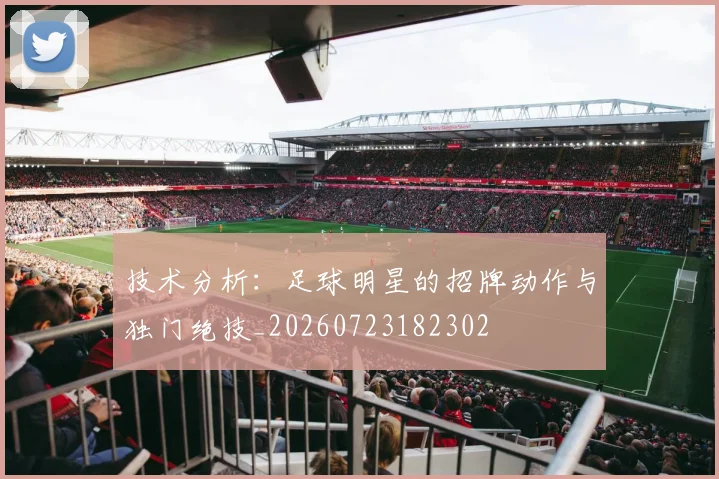 技术分析：足球明星的招牌动作与独门绝技_20260723182302
