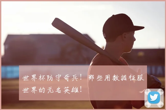 世界杯防守奇兵！那些用数据征服世界的无名英雄！