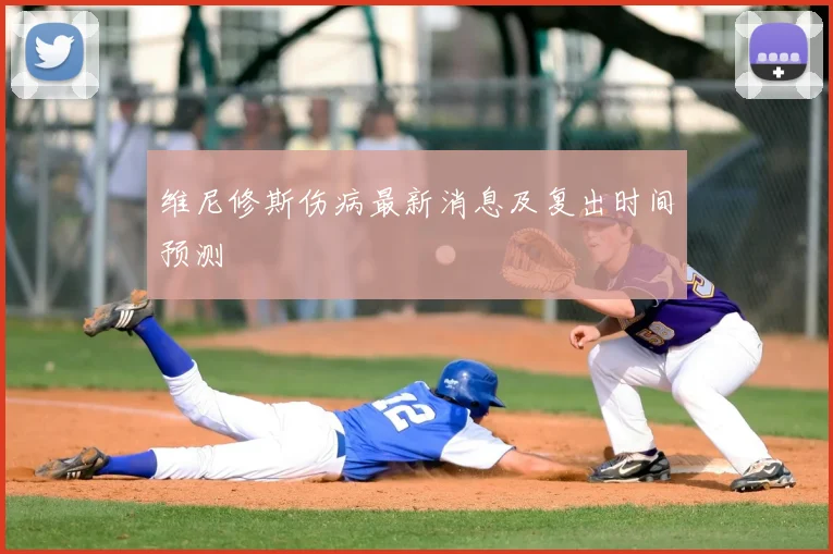维尼修斯伤病最新消息及复出时间预测