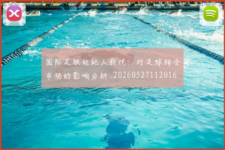 国际足联经纪人新规:对足球转会市场的影响分析_20260527112016