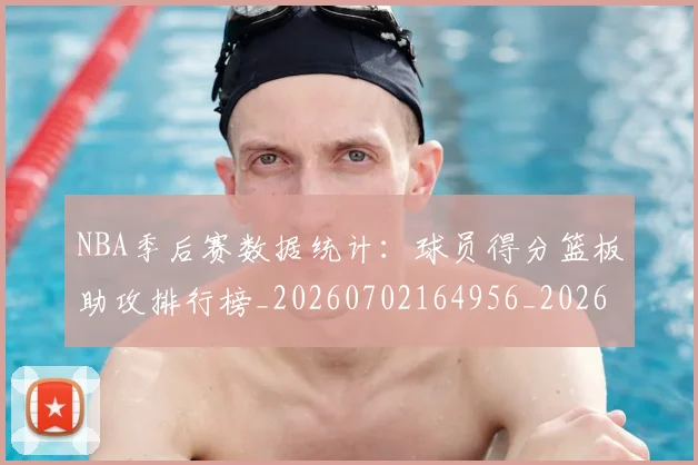 NBA季后赛数据统计：球员得分篮板助攻排行榜_20260702164956_20260714211719
