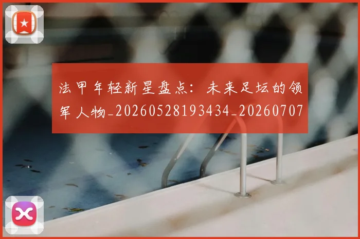 法甲年轻新星盘点:未来足坛的领军人物_20260528193434_20260707153341