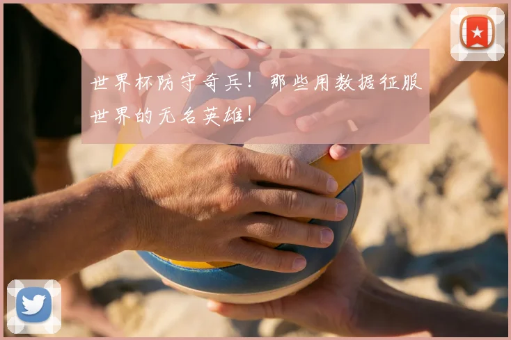 世界杯防守奇兵！那些用数据征服世界的无名英雄！