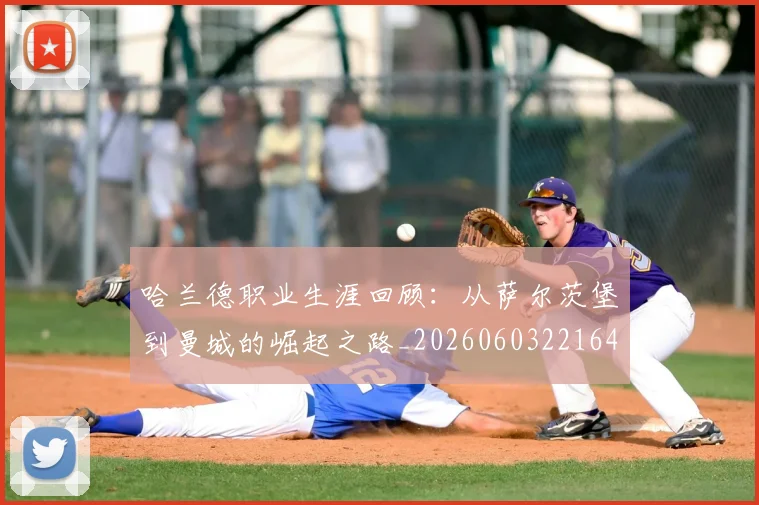 哈兰德职业生涯回顾：从萨尔茨堡到曼城的崛起之路_20260603221643_20260703222332_20260720180201