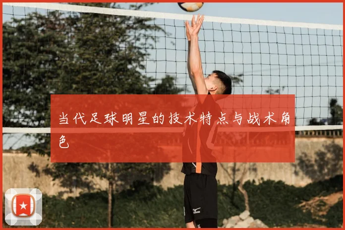当代足球明星的技术特点与战术角色