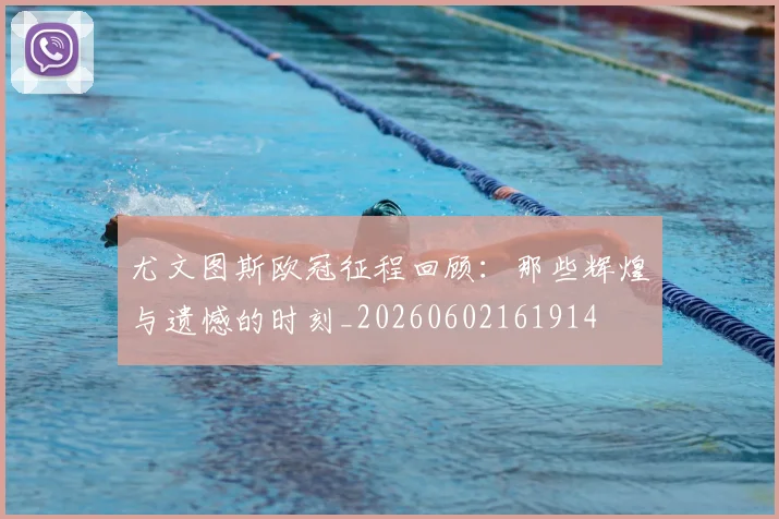 尤文图斯欧冠征程回顾:那些辉煌与遗憾的时刻_20260602161914