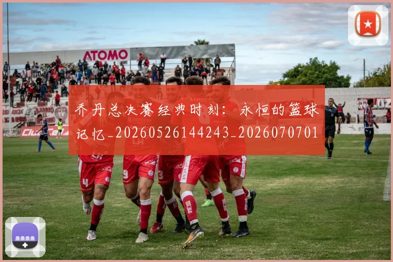 乔丹总决赛经典时刻:永恒的篮球记忆_20260526144243_20260707011510