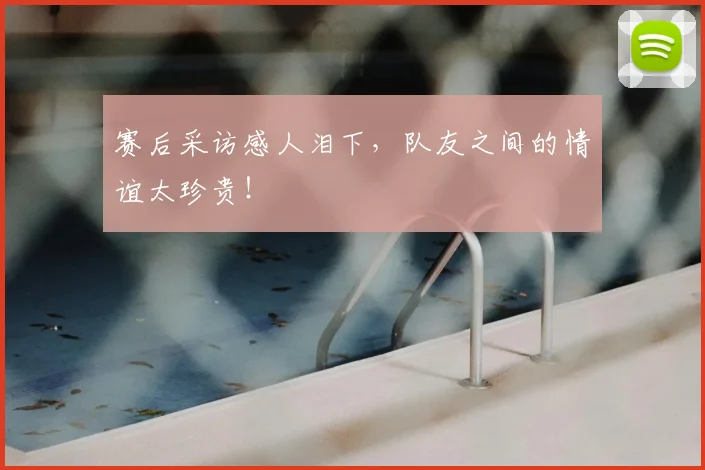 赛后采访感人泪下，队友之间的情谊太珍贵！