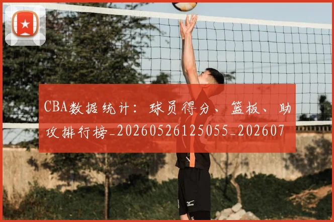 CBA数据统计：球员得分、篮板、助攻排行榜_20260526125055_20260712045206