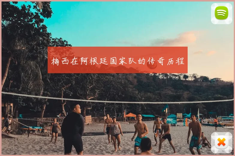 梅西在阿根廷国家队的传奇历程