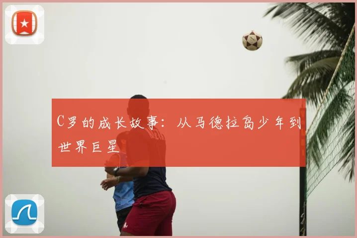 C罗的成长故事:从马德拉岛少年到世界巨星