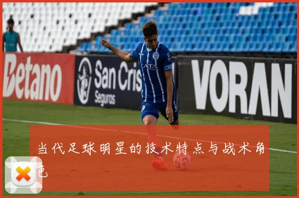 当代足球明星的技术特点与战术角色