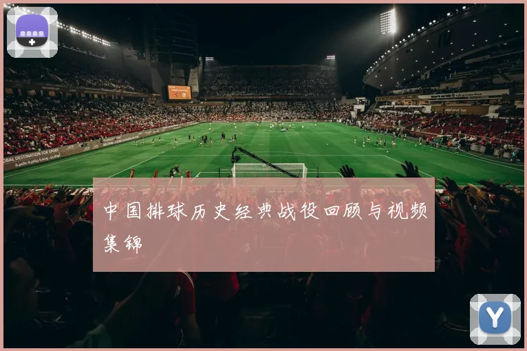 中国排球历史经典战役回顾与视频集锦