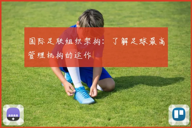 国际足联组织架构：了解足球最高管理机构的运作
