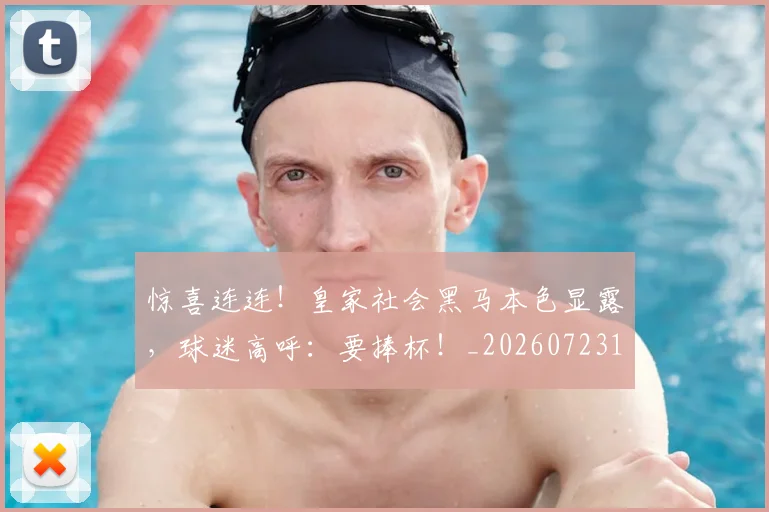 惊喜连连！皇家社会黑马本色显露，球迷高呼：要捧杯！_20260723172801