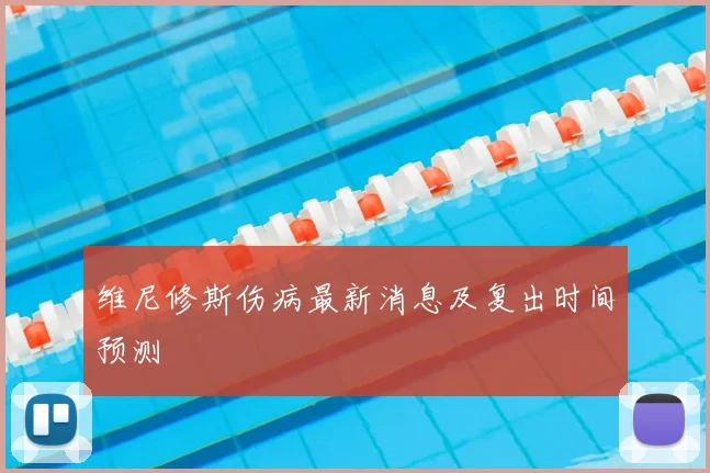 维尼修斯伤病最新消息及复出时间预测