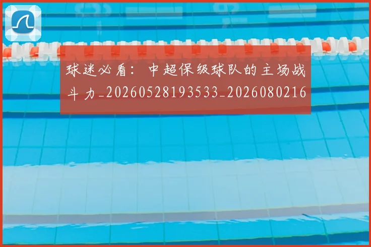 球迷必看：中超保级球队的主场战斗力_20260528193533_20260802161048