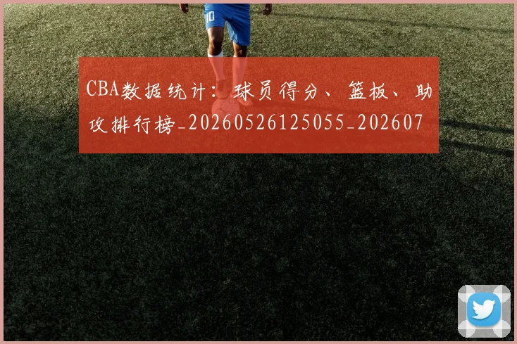 CBA数据统计：球员得分、篮板、助攻排行榜_20260526125055_20260702194327