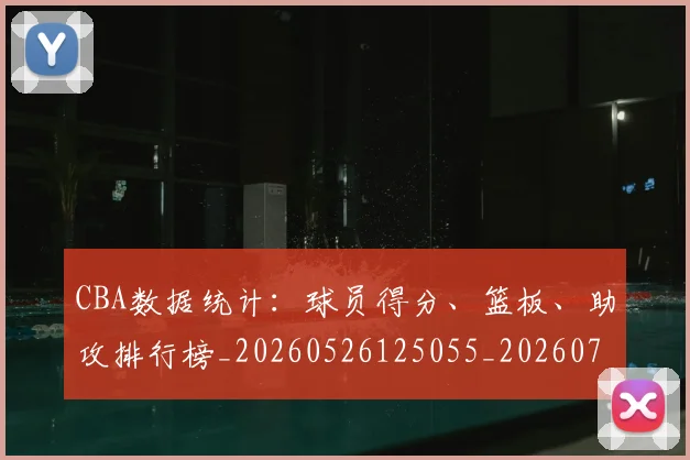 CBA数据统计:球员得分、篮板、助攻排行榜_20260526125055_20260702194327