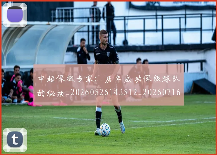 中超保级专家:历年成功保级球队的秘诀_20260526143512_20260716184438