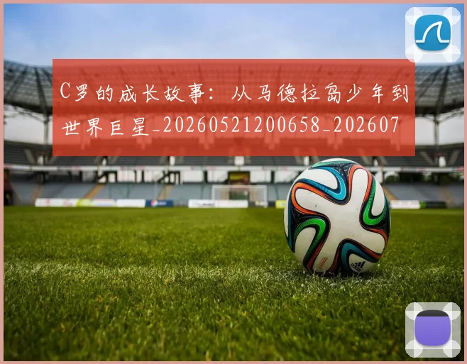 C罗的成长故事：从马德拉岛少年到世界巨星_20260521200658_20260701213510