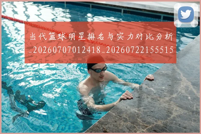 当代篮球明星排名与实力对比分析_20260707012418_20260722155515