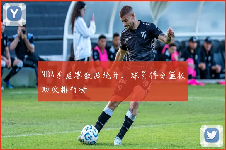 NBA季后赛数据统计：球员得分篮板助攻排行榜