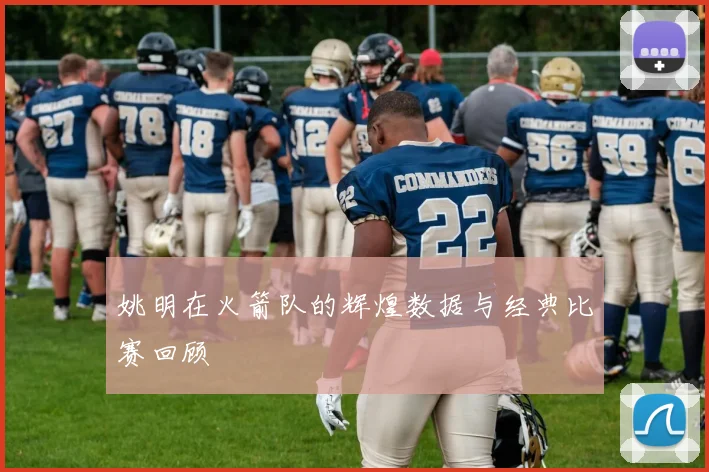 姚明在火箭队的辉煌数据与经典比赛回顾