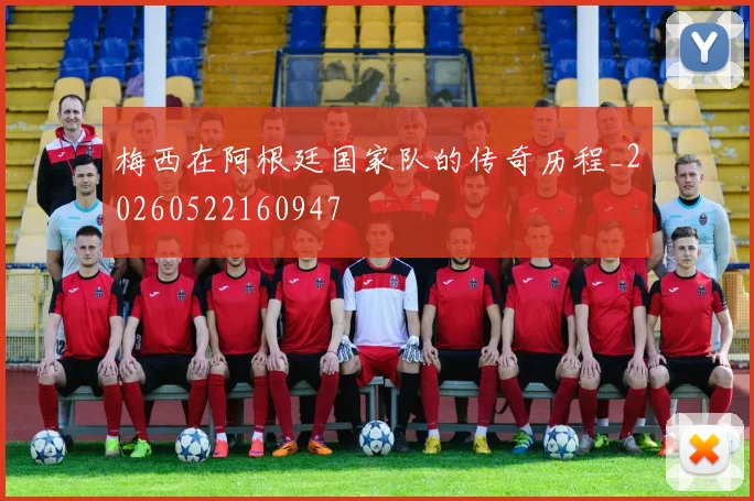 梅西在阿根廷国家队的传奇历程_20260522160947