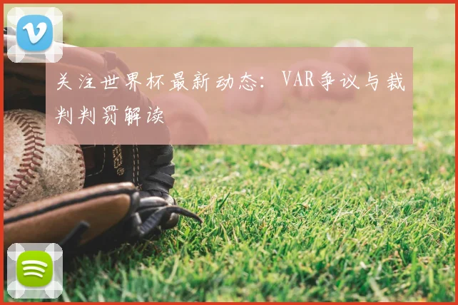 关注世界杯最新动态：VAR争议与裁判判罚解读