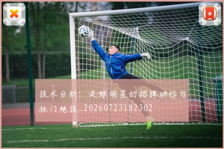 技术分析：足球明星的招牌动作与独门绝技_20260723182302