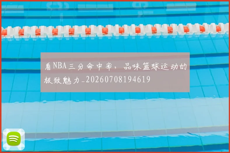 看NBA三分命中率,品味篮球运动的极致魅力_20260708194619