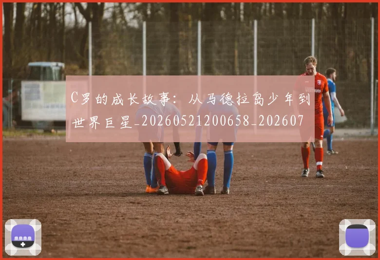 C罗的成长故事：从马德拉岛少年到世界巨星_20260521200658_20260701213510