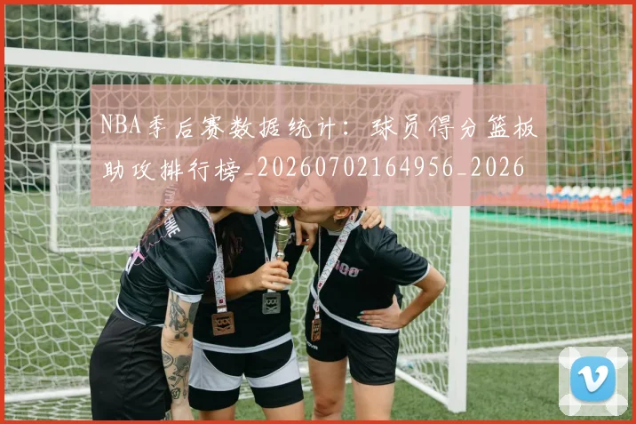 NBA季后赛数据统计：球员得分篮板助攻排行榜_20260702164956_20260714211719
