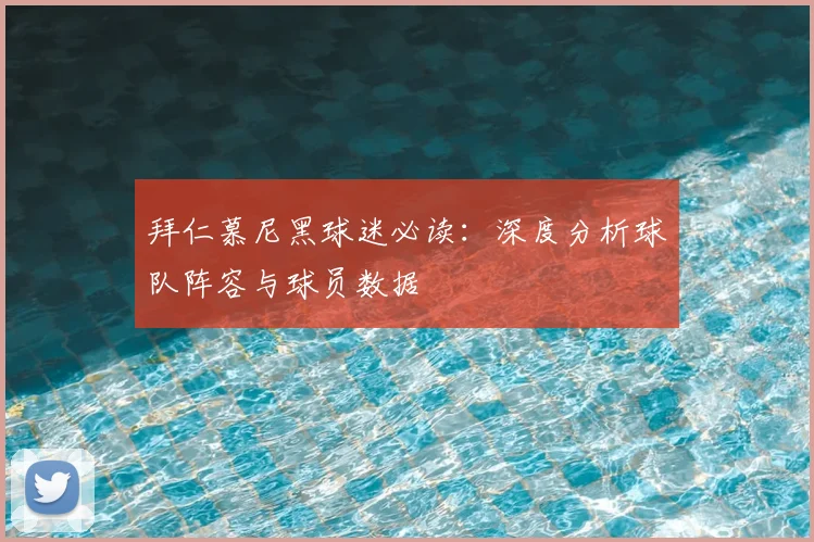 拜仁慕尼黑球迷必读:深度分析球队阵容与球员数据