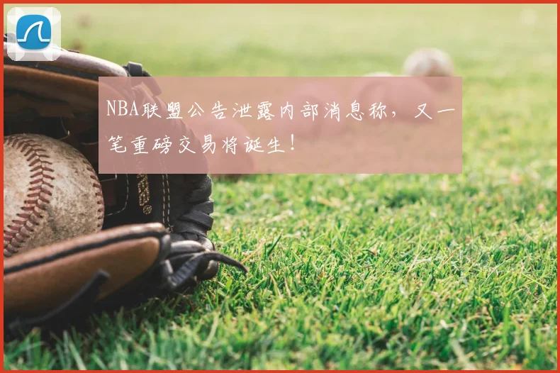 NBA联盟公告泄露内部消息称,又一笔重磅交易将诞生!