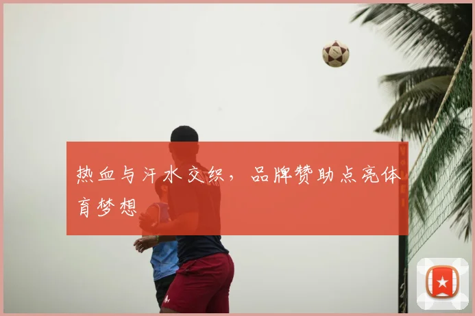 热血与汗水交织,品牌赞助点亮体育梦想