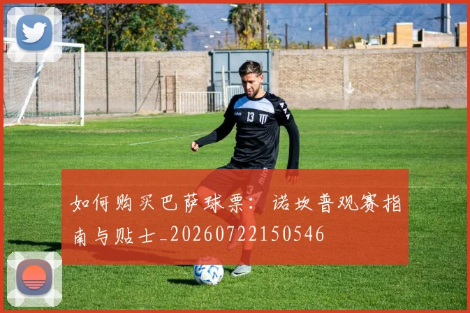 如何购买巴萨球票：诺坎普观赛指南与贴士_20260722150546