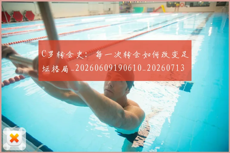 C罗转会史:每一次转会如何改变足坛格局_20260609190610_20260713215006
