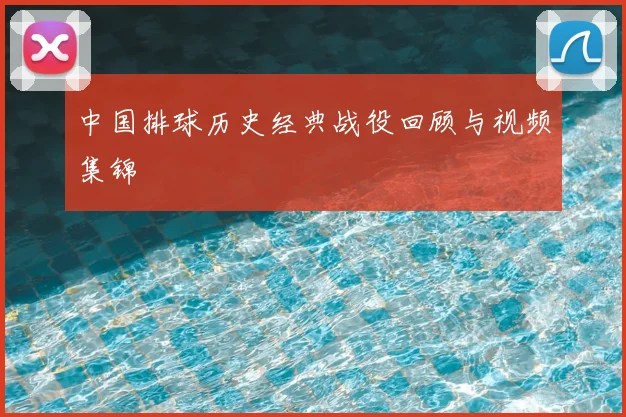 中国排球历史经典战役回顾与视频集锦